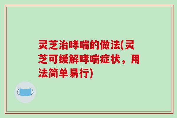 灵芝的做法(灵芝可缓解症状,用法简单易行) 灵芝的做法(灵芝可缓解症状,用法简单易行)