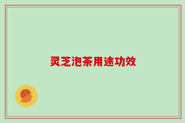 灵芝泡茶用途功效