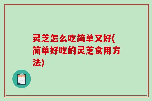 灵芝怎么吃简单又好(简单好吃的灵芝食用方法)