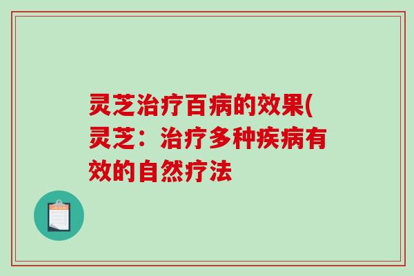 灵芝百的效果(灵芝:多种有效的自然疗法 灵芝百的效果(灵芝:多种有效的自然疗法