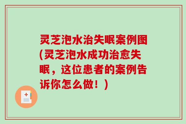 灵芝泡水案例图(灵芝泡水成功愈,这位患者的案例告诉你怎么做!) 灵芝泡水案例图(灵芝泡水成功愈,这位患者的案例告诉你怎么做!)