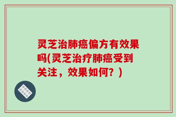 灵芝偏方有效果吗(灵芝受到关注,效果如何?) 灵芝偏方有效果吗(灵芝受到关注,效果如何?)