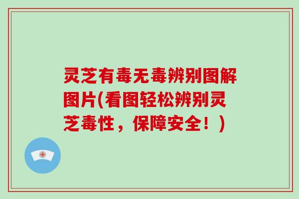 灵芝有毒无毒辨别图解图片(看图轻松辨别灵芝毒性,保障安全!) 灵芝有毒无毒辨别图解图片(看图轻松辨别灵芝毒性,保障安全!)