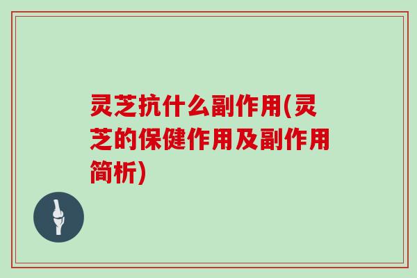 灵芝抗什么副作用(灵芝的保健作用及副作用简析) 灵芝抗什么副作用(灵芝的保健作用及副作用简析)