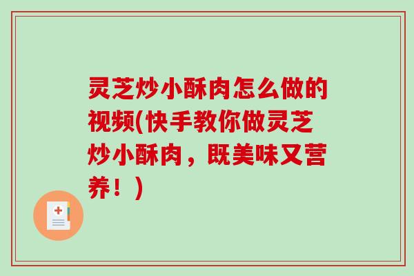 灵芝炒小酥肉怎么做的视频(快手教你做灵芝炒小酥肉,既美味又营养!) 灵芝炒小酥肉怎么做的视频(快手教你做灵芝炒小酥肉,既美味又营养!)