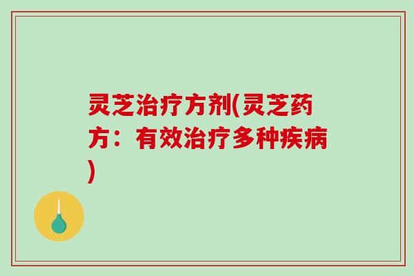 灵芝方剂(灵芝药方:有效多种) 灵芝方剂(灵芝药方:有效多种)