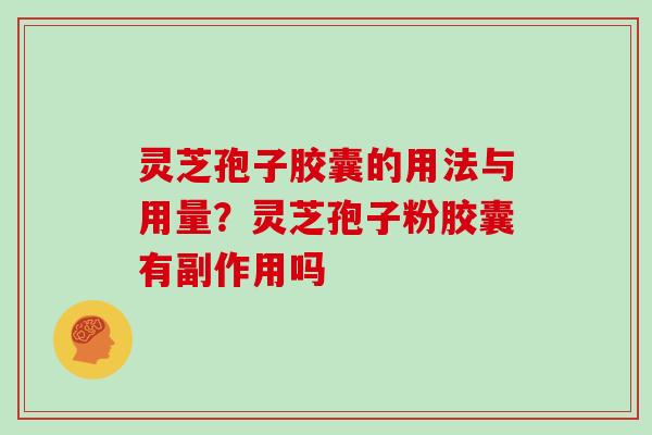 灵芝孢子胶囊的用法与用量?灵芝孢子粉胶囊有副作用吗 灵芝孢子胶囊的用法与用量?灵芝孢子粉胶囊有副作用吗