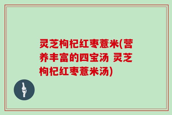 灵芝枸杞红枣薏米(营养丰富的四宝汤 灵芝枸杞红枣薏米汤)