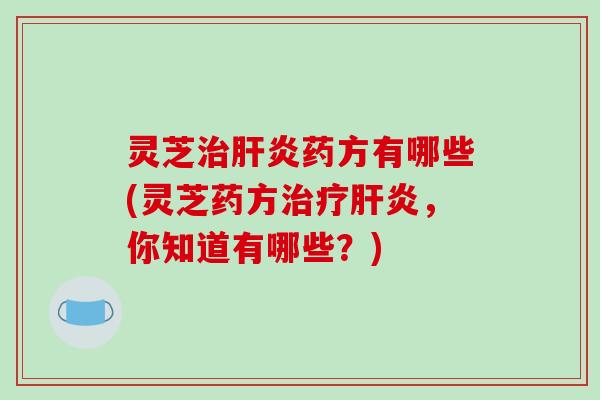 灵芝药方有哪些(灵芝药方，你知道有哪些？)