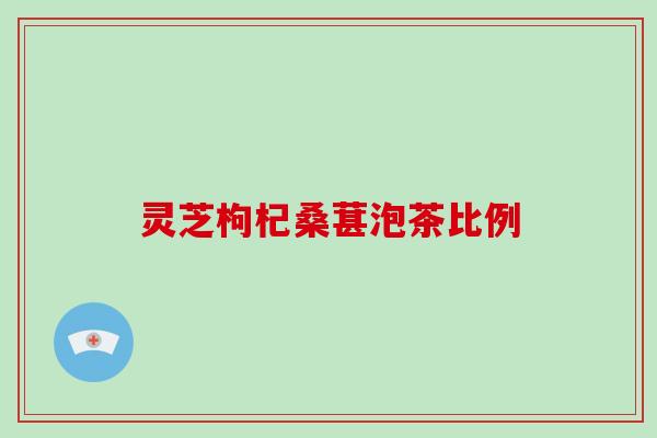 灵芝枸杞桑葚泡茶比例 灵芝枸杞桑葚泡茶比例