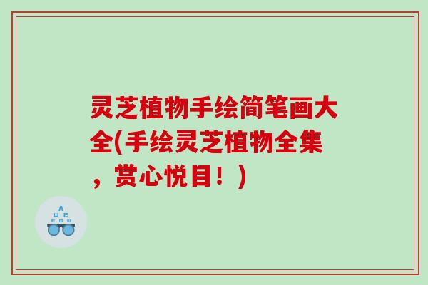 灵芝植物手绘简笔画大全(手绘灵芝植物全集,赏心悦目!) 灵芝植物手绘简笔画大全(手绘灵芝植物全集,赏心悦目!)