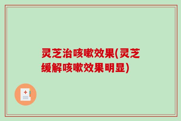灵芝效果(灵芝缓解效果明显) 灵芝效果(灵芝缓解效果明显)