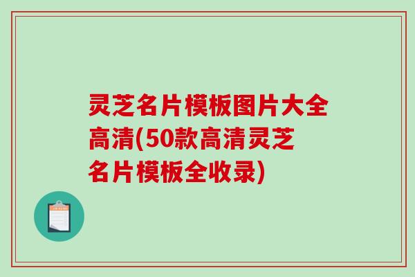 灵芝名片模板图片大全高清(50款高清灵芝名片模板全收录) 灵芝名片模板图片大全高清(50款高清灵芝名片模板全收录)