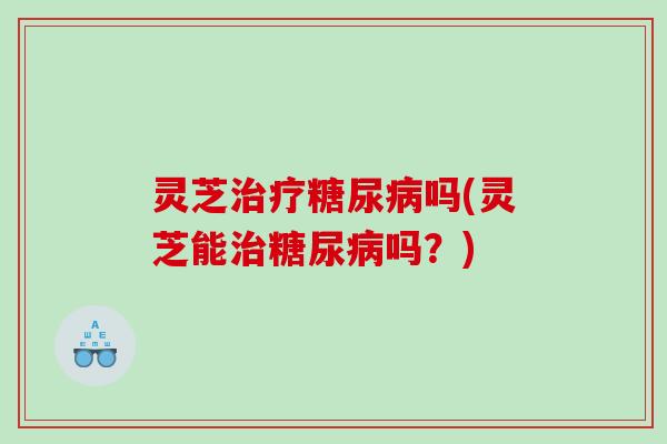 灵芝吗(灵芝能吗?) 灵芝吗(灵芝能吗?)