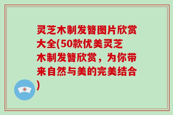 灵芝木制发簪图片欣赏大全(50款优美灵芝木制发簪欣赏，为你带来自然与美的完美结合)