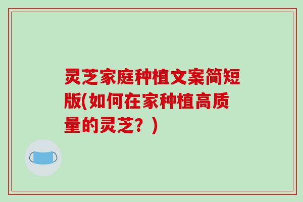 灵芝家庭种植文案简短版(如何在家种植高质量的灵芝?) 灵芝家庭种植文案简短版(如何在家种植高质量的灵芝?)