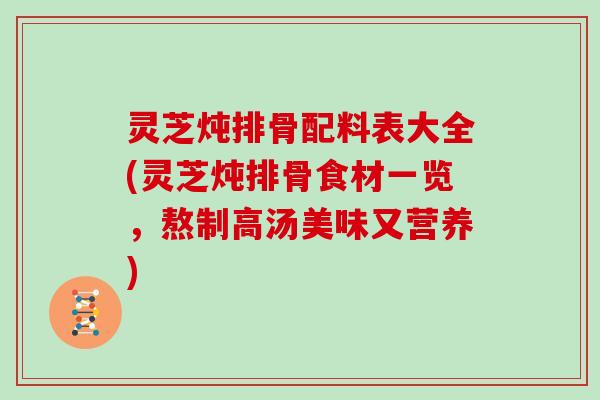 灵芝炖排骨配料表大全(灵芝炖排骨食材一览,熬制高汤美味又营养) 灵芝炖排骨配料表大全(灵芝炖排骨食材一览,熬制高汤美味又营养)