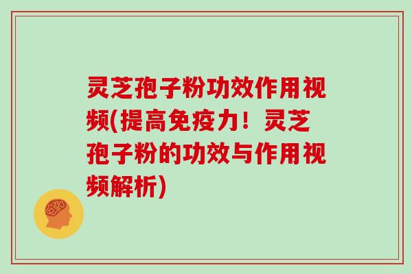 灵芝孢子粉功效作用视频(提高免疫力!灵芝孢子粉的功效与作用视频解析) 灵芝孢子粉功效作用视频(提高免疫力!灵芝孢子粉的功效与作用视频解析)