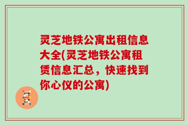 灵芝地铁公寓出租信息大全(灵芝地铁公寓租赁信息汇总,快速找到你心仪的公寓) 灵芝地铁公寓出租信息大全(灵芝地铁公寓租赁信息汇总,快速找到你心仪的公寓)