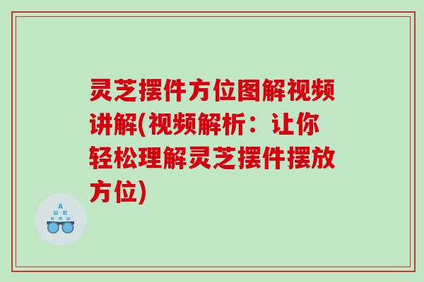 灵芝摆件方位图解视频讲解(视频解析:让你轻松理解灵芝摆件摆放方位) 灵芝摆件方位图解视频讲解(视频解析:让你轻松理解灵芝摆件摆放方位)