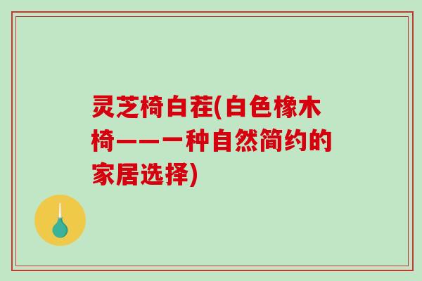 灵芝椅白茬(白色橡木椅——一种自然简约的家居选择) 灵芝椅白茬(白色橡木椅——一种自然简约的家居选择)