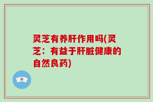 灵芝有养作用吗(灵芝:有益于健康的自然良药) 灵芝有养作用吗(灵芝:有益于健康的自然良药)