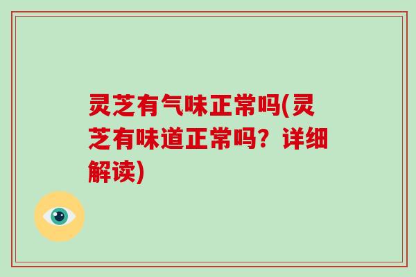 灵芝有气味正常吗(灵芝有味道正常吗？详细解读)