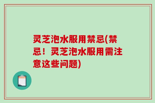 灵芝泡水服用禁忌(禁忌!灵芝泡水服用需注意这些问题) 灵芝泡水服用禁忌(禁忌!灵芝泡水服用需注意这些问题)