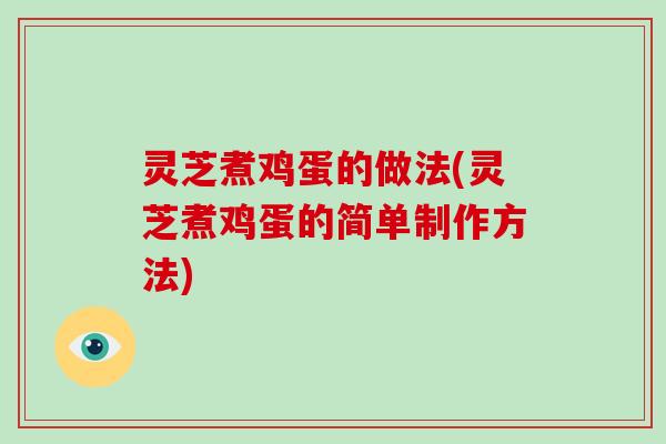灵芝煮鸡蛋的做法(灵芝煮鸡蛋的简单制作方法) 灵芝煮鸡蛋的做法(灵芝煮鸡蛋的简单制作方法)