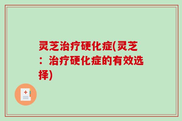 灵芝硬化症(灵芝:硬化症的有效选择) 灵芝硬化症(灵芝:硬化症的有效选择)