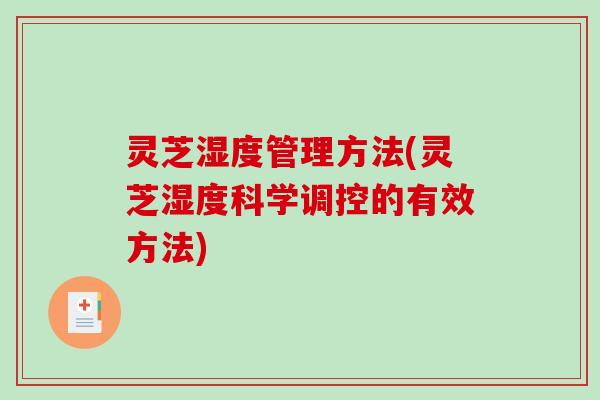 灵芝湿度管理方法(灵芝湿度科学调控的有效方法) 灵芝湿度管理方法(灵芝湿度科学调控的有效方法)