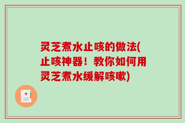 灵芝煮水止咳的做法(止咳神器!教你如何用灵芝煮水缓解) 灵芝煮水止咳的做法(止咳神器!教你如何用灵芝煮水缓解)