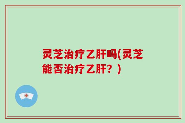 灵芝吗(灵芝能否?) 灵芝吗(灵芝能否?)