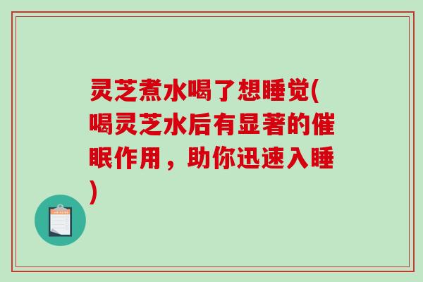 灵芝煮水喝了想睡觉(喝灵芝水后有显著的催眠作用,助你迅速入睡) 灵芝煮水喝了想睡觉(喝灵芝水后有显著的催眠作用,助你迅速入睡)