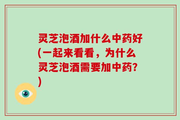灵芝泡酒加什么好(一起来看看,为什么灵芝泡酒需要加?) 灵芝泡酒加什么好(一起来看看,为什么灵芝泡酒需要加?)