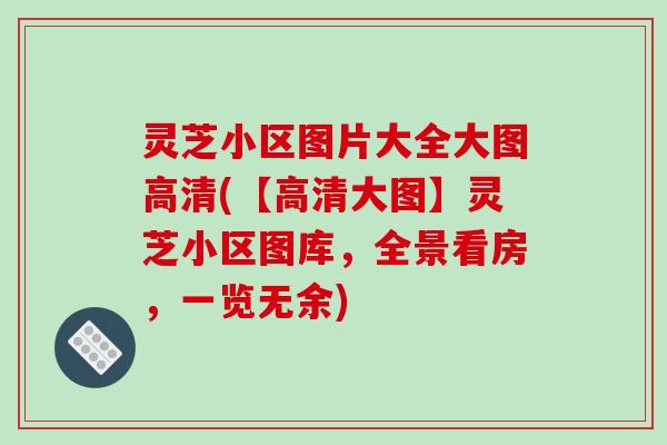 灵芝小区图片大全大图高清(【高清大图】灵芝小区图库,全景看房,一览无余) 灵芝小区图片大全大图高清(【高清大图】灵芝小区图库,全景看房,一览无余)