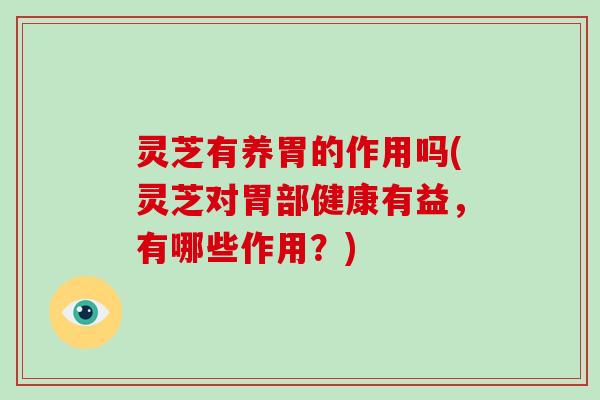 灵芝有养胃的作用吗(灵芝对胃部健康有益,有哪些作用?) 灵芝有养胃的作用吗(灵芝对胃部健康有益,有哪些作用?)