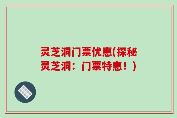 灵芝洞门票优惠(探秘灵芝洞：门票特惠！)