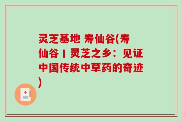 灵芝基地 寿仙谷(寿仙谷丨灵芝之乡：见证中国传统中草药的奇迹)