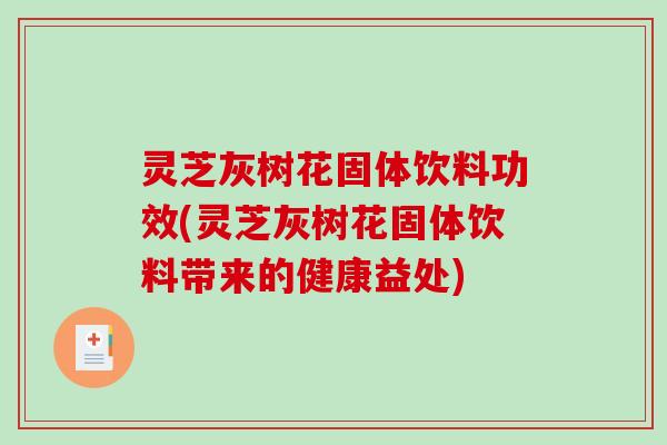灵芝灰树花固体饮料功效(灵芝灰树花固体饮料带来的健康益处)