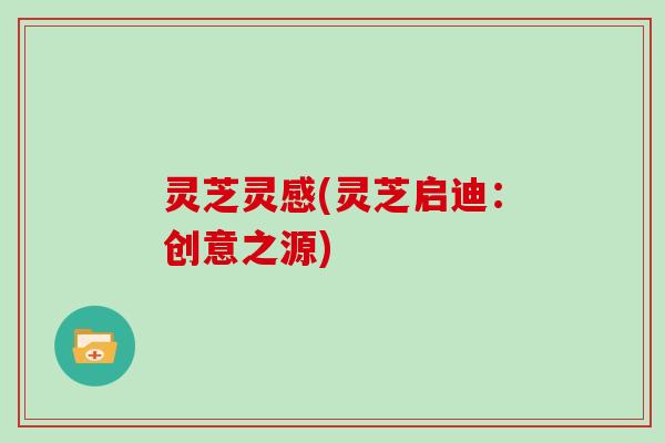 灵芝灵感(灵芝启迪：创意之源)