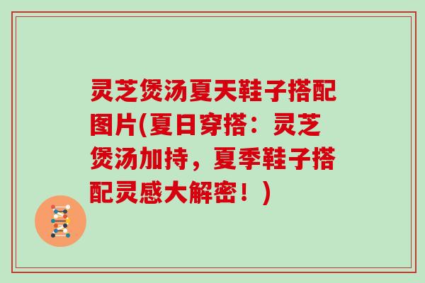 灵芝煲汤夏天鞋子搭配图片(夏日穿搭：灵芝煲汤加持，夏季鞋子搭配灵感大解密！)