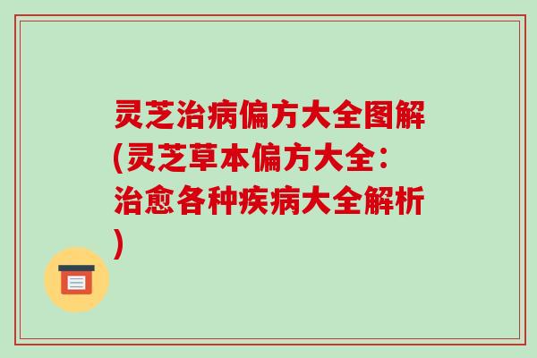 灵芝偏方大全图解(灵芝草本偏方大全：愈各种大全解析)