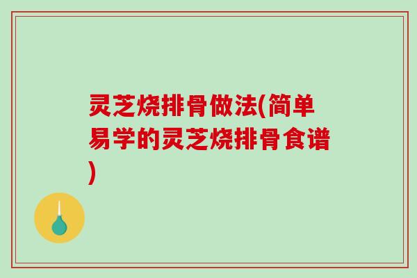 灵芝烧排骨做法(简单易学的灵芝烧排骨食谱)