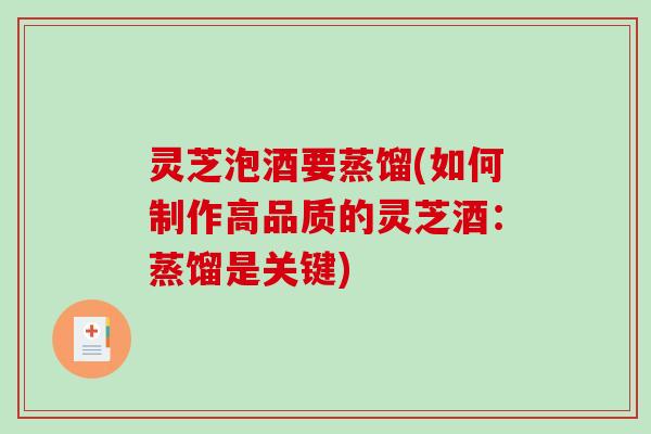 灵芝泡酒要蒸馏(如何制作高品质的灵芝酒：蒸馏是关键)