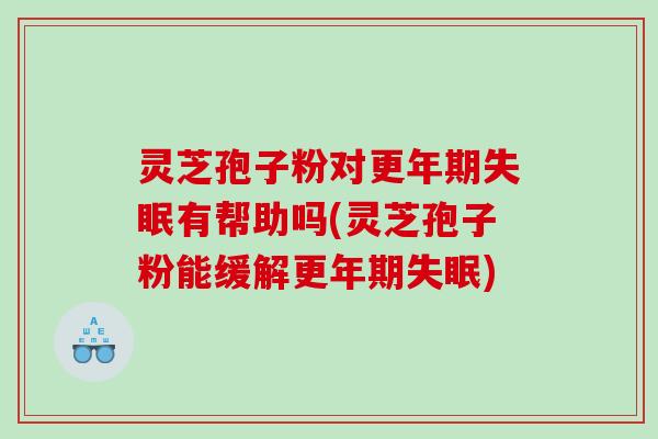 灵芝孢子粉对有帮助吗(灵芝孢子粉能缓解)