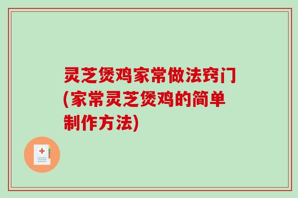 灵芝煲鸡家常做法窍门(家常灵芝煲鸡的简单制作方法) 灵芝煲鸡家常做法窍门(家常灵芝煲鸡的简单制作方法)