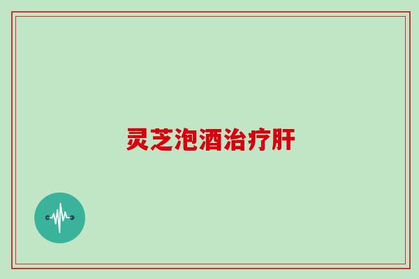 灵芝泡酒 灵芝泡酒