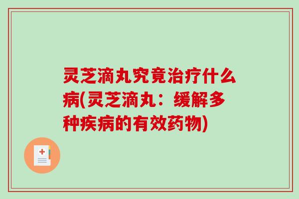 灵芝滴丸究竟什么(灵芝滴丸：缓解多种的有效)