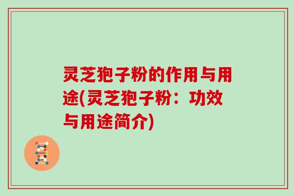 灵芝狍子粉的作用与用途(灵芝狍子粉：功效与用途简介)